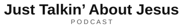 Just Talkin’ About Jesus podcast